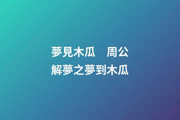夢見木瓜　周公解夢之夢到木瓜